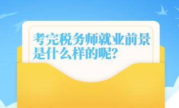 考完稅務(wù)師就業(yè)前景是什么樣的呢？