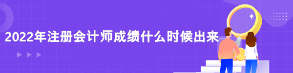 2022注冊會計師成績查詢時間是什么時候？