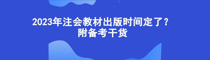 2023年注會教材出版時間定了？附備考干貨