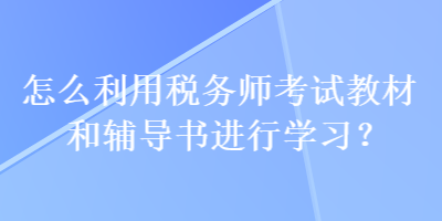 怎么利用稅務(wù)師考試教材和輔導(dǎo)書(shū)進(jìn)行學(xué)習(xí)？