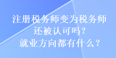 注冊(cè)稅務(wù)師變?yōu)槎悇?wù)師還被認(rèn)可嗎？就業(yè)方向都有什么？