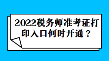 2022稅務(wù)師準(zhǔn)考證打印入口何時(shí)開通？