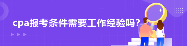 cpa報(bào)考條件需要工作經(jīng)驗(yàn)嗎？