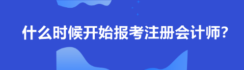 什么時候開始報考注冊會計師？