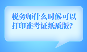 稅務(wù)師什么時(shí)候可以打印準(zhǔn)考證紙質(zhì)版？