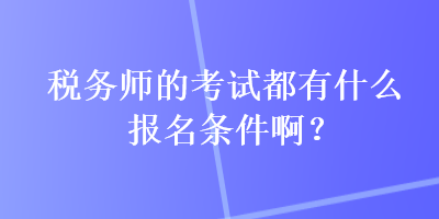 稅務(wù)師的考試都有什么報(bào)名條件啊？