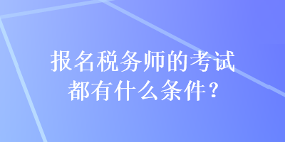 報(bào)名稅務(wù)師的考試都有什么條件？