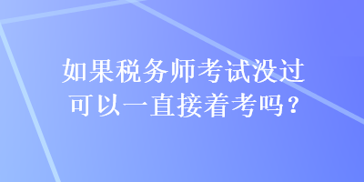 如果稅務師考試沒過可以一直接著考嗎？