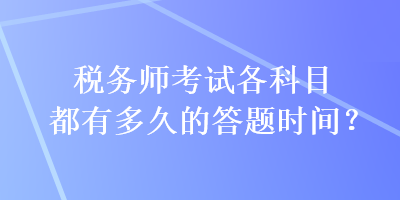 稅務(wù)師考試各科目都有多久的答題時(shí)間？