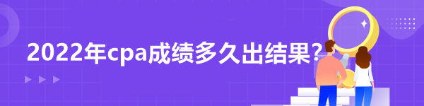 2022年cpa成績多久出結(jié)果？