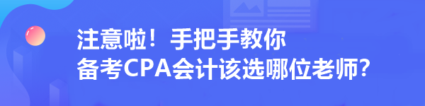 注意啦！手把手教你 備考CPA會(huì)計(jì)該選哪位老師？