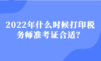 2022年什么時候打印稅務師準考證合適？