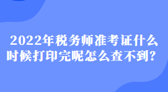 2022年稅務(wù)師準(zhǔn)考證什么時(shí)候打印完呢怎么查不到？