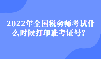 2022年全國稅務師考試什么時候打印準考證號？