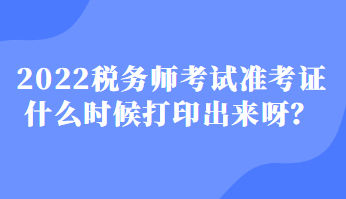 2022稅務師考試準考證什么時候打印出來呀？