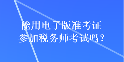 能用電子版準考證參加稅務師考試嗎？