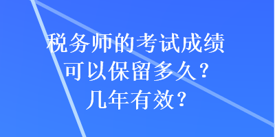 稅務(wù)師的考試成績可以保留多久？幾年有效？