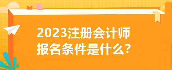 2023注冊(cè)會(huì)計(jì)師報(bào)名條件是什么？