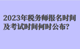 2023年稅務(wù)師報名時間及考試時間何時公布？