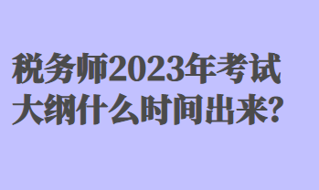 稅務師2023年考試大綱什么時間出來？