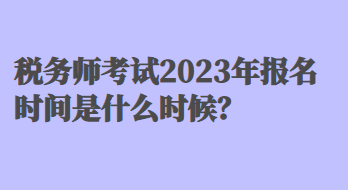 稅務(wù)師考試2023年報名時間是什么時候？