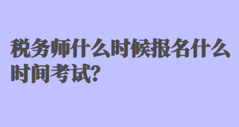 稅務(wù)師什么時(shí)候報(bào)名什么時(shí)間考試