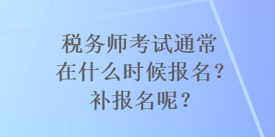 稅務師考試通常在什么時候報名？補報名呢？