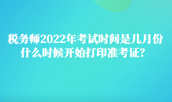 稅務師2022年考試時間是幾月份 什么時候開始打印準考證？