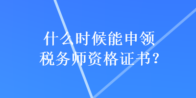 什么時候能申領(lǐng)稅務(wù)師資格證書？