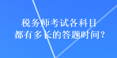 稅務(wù)師考試各科目都有多長(zhǎng)的答題時(shí)間？