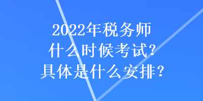 2022年稅務(wù)師什么時(shí)候考試？具體是什么安排？