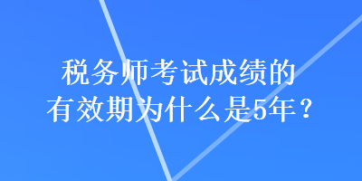 稅務師考試成績的有效期為什么是5年？