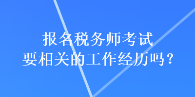 報(bào)名稅務(wù)師考試要相關(guān)的工作經(jīng)歷嗎？