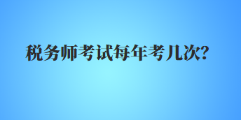 稅務(wù)師考試每年考幾次？