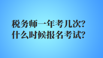 稅務師一年考幾次？什么時候報名考試？