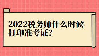 2022稅務(wù)師什么時候打印準(zhǔn)考證？