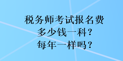 稅務師考試報名費多少錢一科？每年一樣嗎？