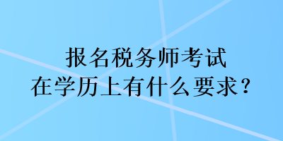 報名稅務師考試在學歷上有什么要求？