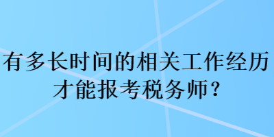 有多長(zhǎng)時(shí)間的相關(guān)工作經(jīng)歷才能報(bào)考稅務(wù)師？