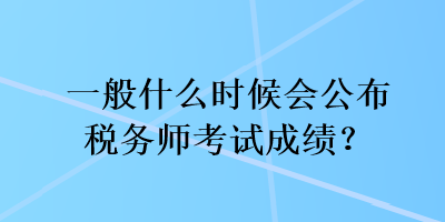 一般什么時(shí)候會(huì)公布稅務(wù)師考試成績(jī)？