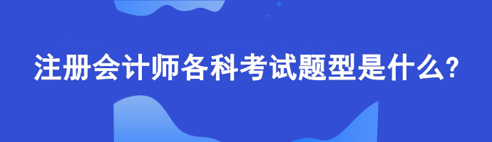 注冊會計師各科考試題型是什么?計算題偏多嗎？