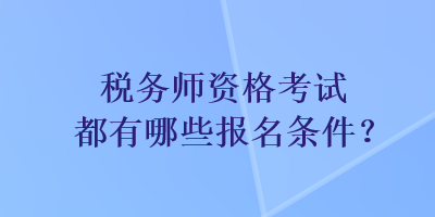 稅務(wù)師資格考試都有哪些報(bào)名條件？