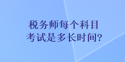 稅務(wù)師每個(gè)科目考試是多長時(shí)間？