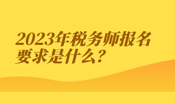 2023年稅務(wù)師報(bào)名要求是什么