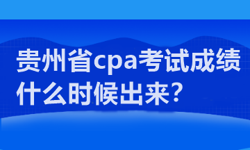 貴州省cpa考試成績(jī)什么時(shí)候出來？