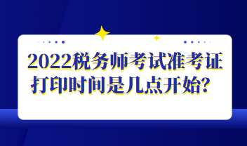 2022稅務師考試準考證打印時間是幾點開始？