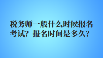 稅務(wù)師一般什么時候報名考試？報名時間是多久？