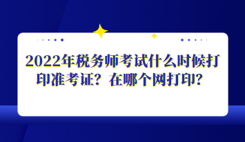 2022年稅務(wù)師考試什么時候打印準(zhǔn)考證？在哪個網(wǎng)打?。? suffix=