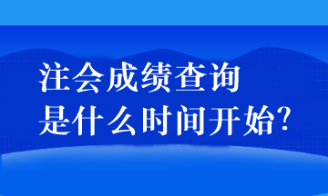 注會(huì)成績(jī)查詢(xún)是什么時(shí)間開(kāi)始？