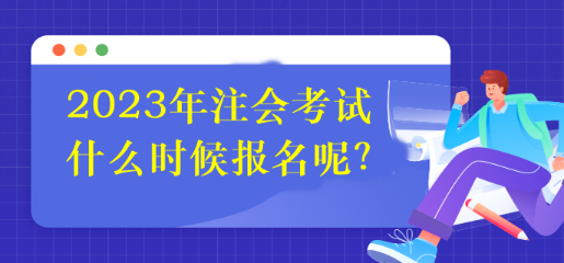 2023年注會(huì)考試什么時(shí)候報(bào)名呢？